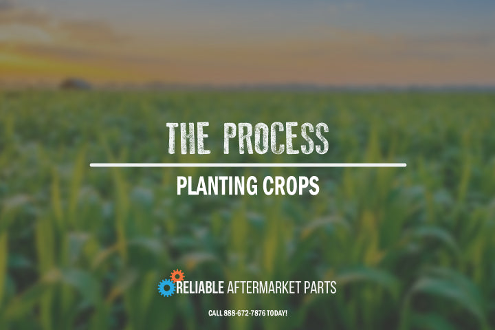 The Process of Planting Crops - Reliable Aftermarket Parts, Inc®